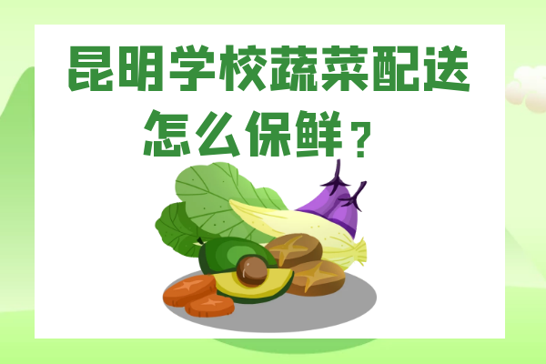 昆明學(xué)校蔬菜配送怎么保鮮？