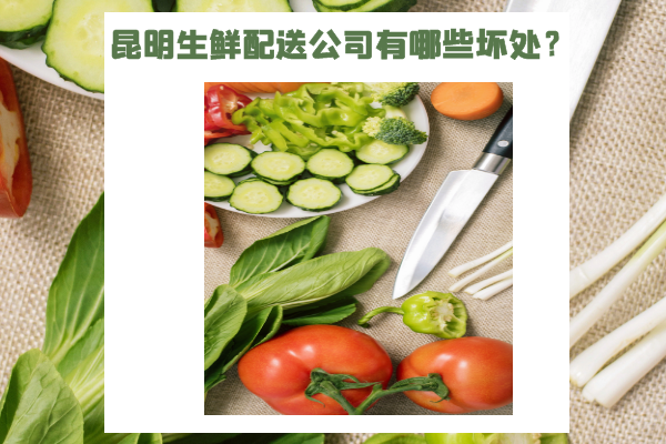 昆明生鮮配送公司有哪些壞處？