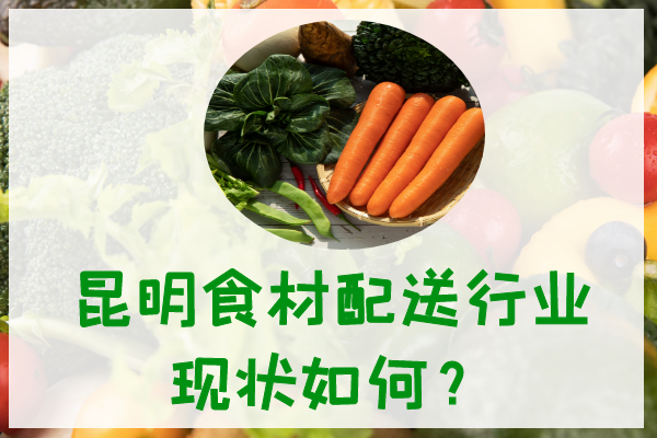 昆明食材配送行業(yè)現狀如何？