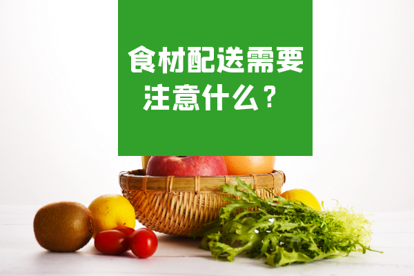 食材配送需要注意什么？