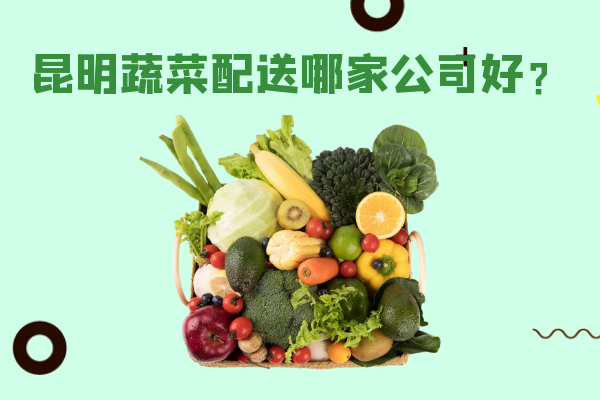 昆明蔬菜配送哪家公司好？