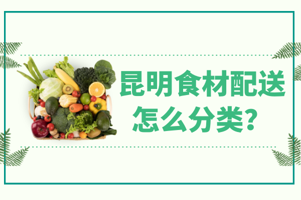 昆明食材配送怎么分類(lèi)？