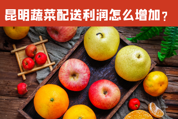 昆明蔬菜配送利潤怎么增加？