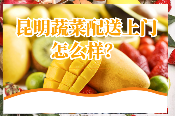 昆明蔬菜配送上門(mén)怎么樣？