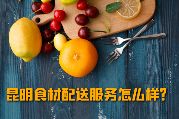 昆明食材配送服務(wù)怎么樣？