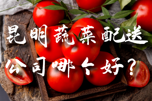 昆明蔬菜配送公司哪個(gè)好？