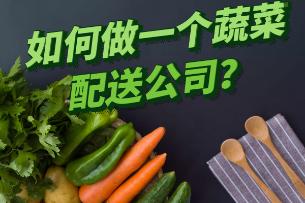 如何做一個(gè)蔬菜配送公司？