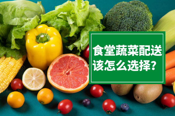 食堂蔬菜配送該怎么選擇？