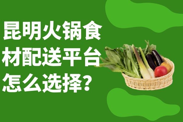 昆明火鍋食材配送平臺怎么選擇？