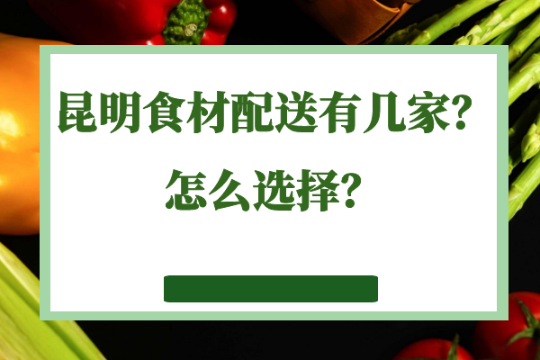 昆明食材配送有幾家？怎么選擇？