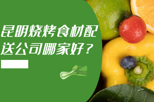 昆明燒烤食材配送公司哪家好？