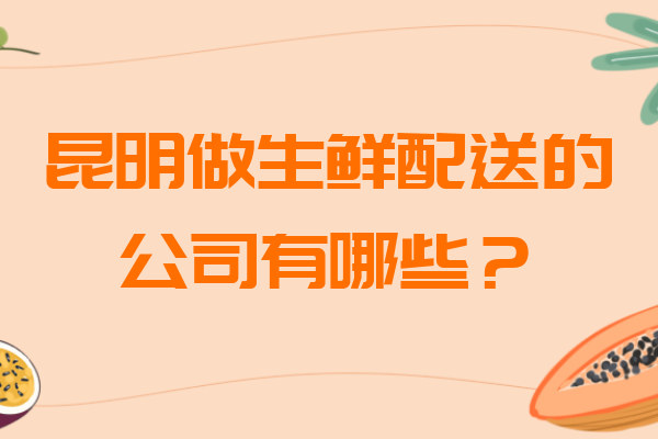 昆明做生鮮配送的公司有哪些？