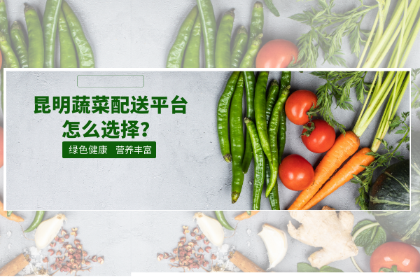 昆明蔬菜配送平臺怎么選擇？