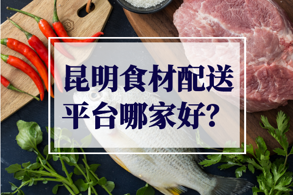 昆明食材配送平臺哪家好？