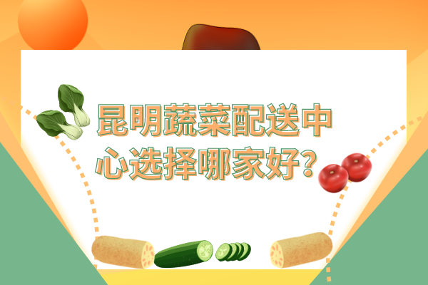 昆明蔬菜配送中心選擇哪家好？