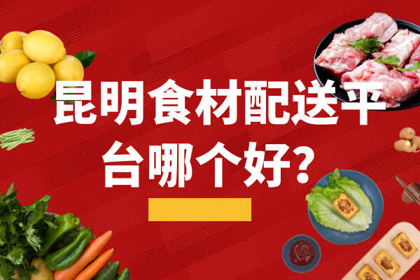 昆明食材配送平臺哪個(gè)好？