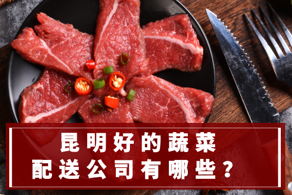 昆明好的蔬菜配送公司有哪些？