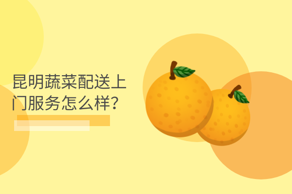 昆明蔬菜配送上門(mén)服務(wù)怎么樣？
