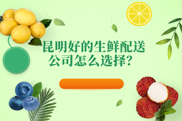 昆明好的生鮮配送公司怎么選擇？