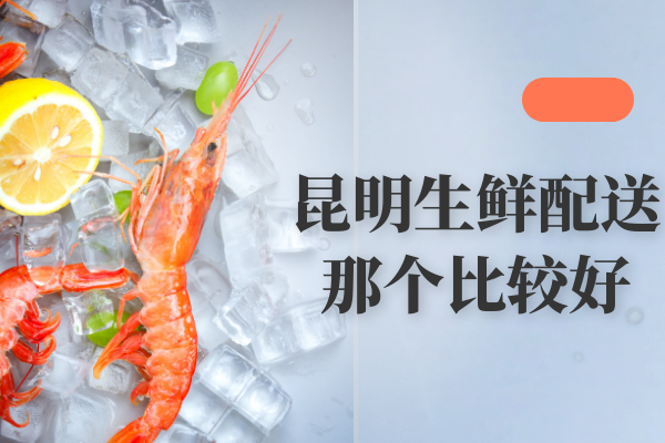 昆明生鮮配送那個(gè)比較好？
