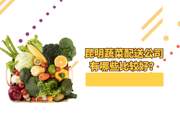 昆明蔬菜配送公司有哪些比較好？