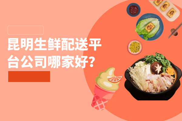 昆明生鮮配送平臺公司哪家好？