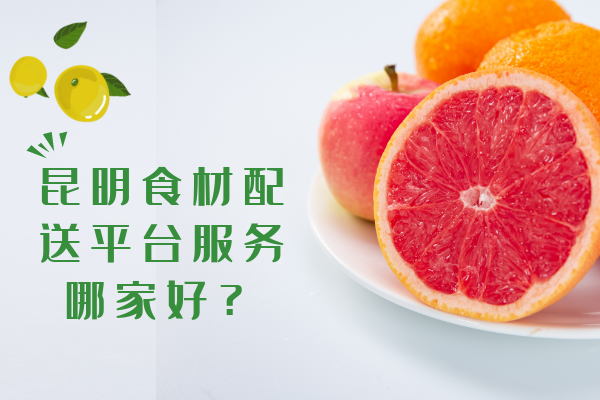 昆明食材配送平臺服務(wù)哪家好？