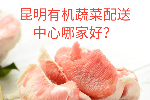 昆明有機蔬菜配送中心哪家好？