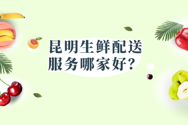 昆明生鮮配送服務(wù)哪家好？