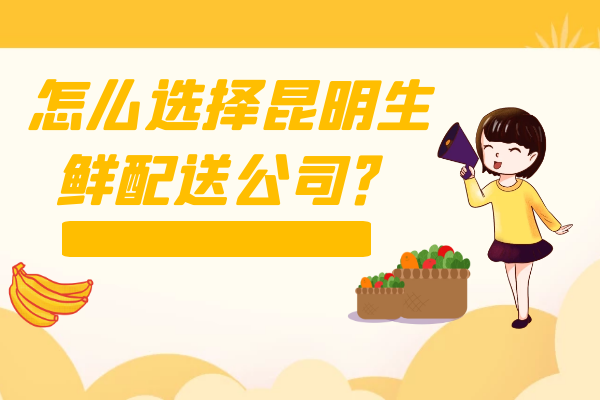 怎么選擇昆明生鮮配送公司？