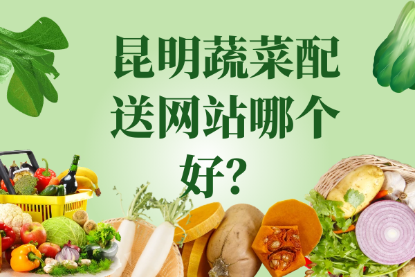 昆明蔬菜配送網(wǎng)站哪個(gè)好？