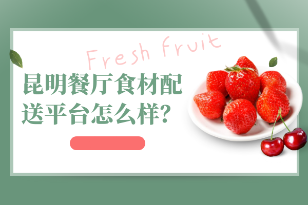 昆明餐廳食材配送平臺怎么樣？