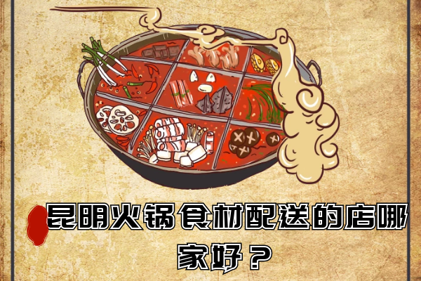 昆明火鍋食材配送的店哪家好？