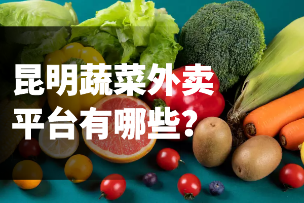 昆明蔬菜外賣(mài)平臺有哪些？