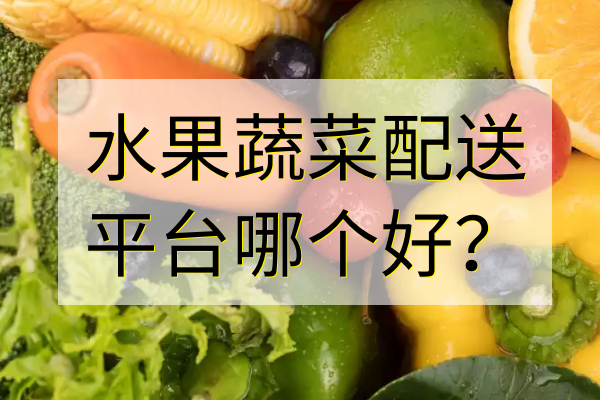 水果蔬菜配送平臺哪個(gè)好？