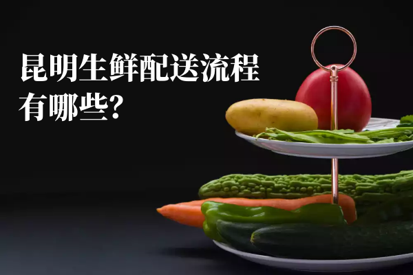 昆明生鮮配送流程有哪些？