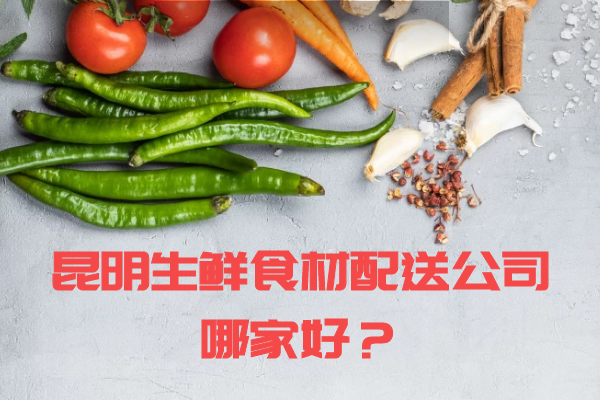 昆明生鮮食材配送公司哪家好？