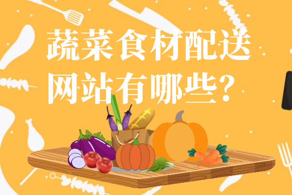 蔬菜食材配送網(wǎng)站有哪些？