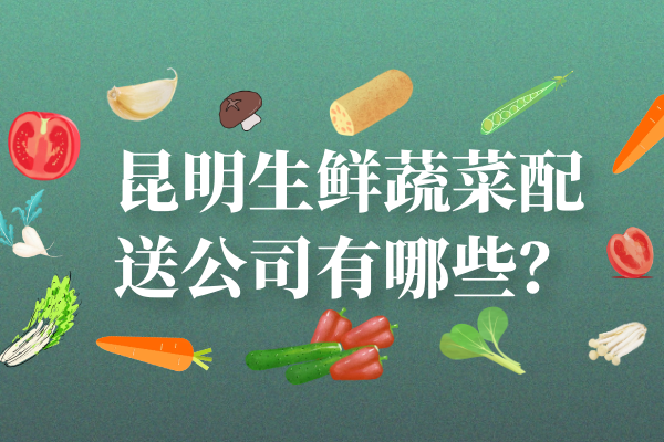 昆明生鮮蔬菜配送公司有哪些？