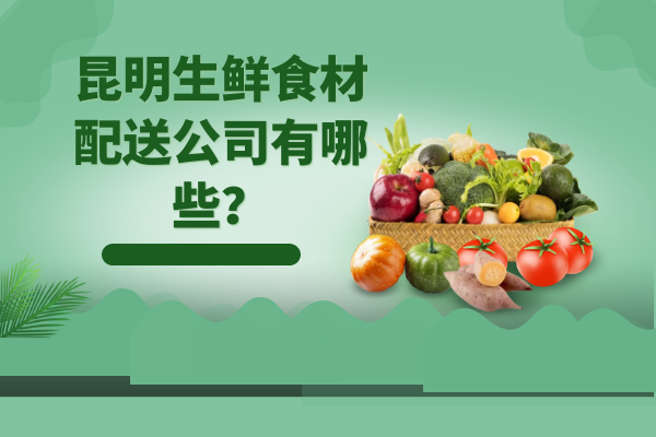 昆明生鮮食材配送公司有哪些？